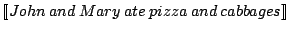 $\displaystyle \llbracket John \: and \: Mary \: ate \: pizza \: and \:
cabbages\rrbracket$