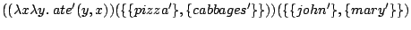 $\displaystyle ((\lambda x \lambda y . \: ate'(y,x))
(\{\{pizza'\},\{cabbages'\}\}))
(\{\{john'\},\{mary'\}\})$