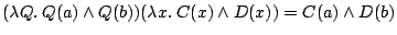 $ (\lambda Q . \: Q(a) \wedge Q(b))(\lambda x .\:C(x) \wedge D(x))
= C(a) \wedge D(b)$